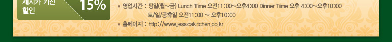 ð : (~) Lunch Time 11:00~4:00 Dinner Time  4:00~10:00 // 11:00 ~ 10:00 Ȩ : http://www.jessicakitchen.co.kr